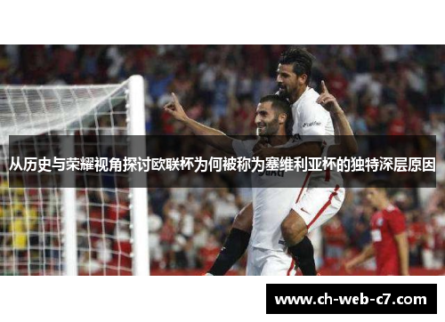 从历史与荣耀视角探讨欧联杯为何被称为塞维利亚杯的独特深层原因