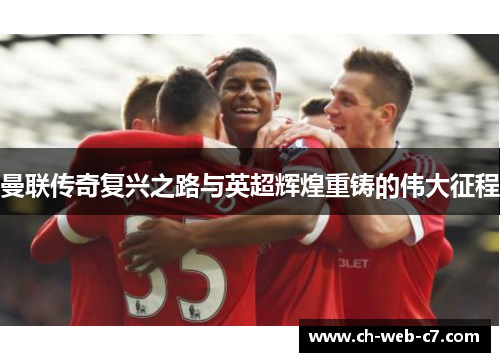曼联传奇复兴之路与英超辉煌重铸的伟大征程
