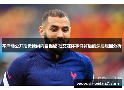 本泽马公开指责德尚内幕揭秘 社交媒体事件背后的深层原因分析