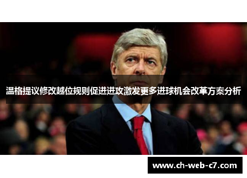 温格提议修改越位规则促进进攻激发更多进球机会改革方案分析