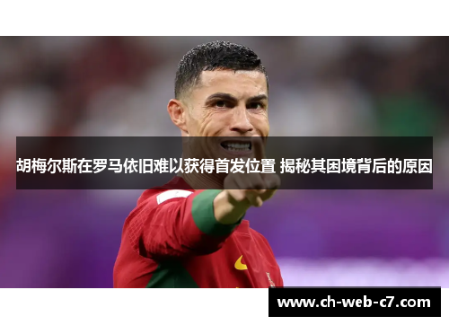 胡梅尔斯在罗马依旧难以获得首发位置 揭秘其困境背后的原因