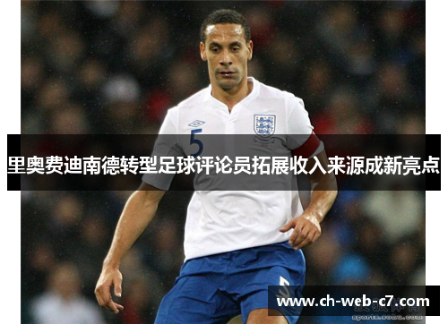 里奥费迪南德转型足球评论员拓展收入来源成新亮点